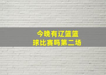 今晚有辽篮篮球比赛吗第二场