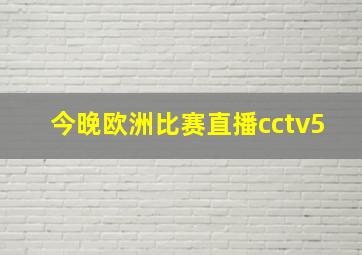 今晚欧洲比赛直播cctv5