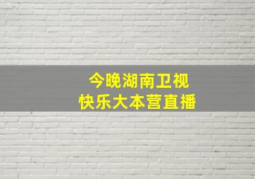 今晚湖南卫视快乐大本营直播