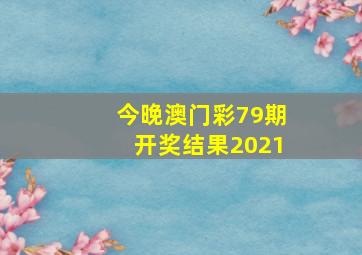 今晚澳门彩79期开奖结果2021