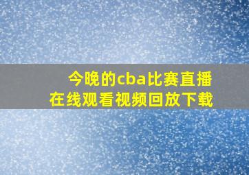 今晚的cba比赛直播在线观看视频回放下载