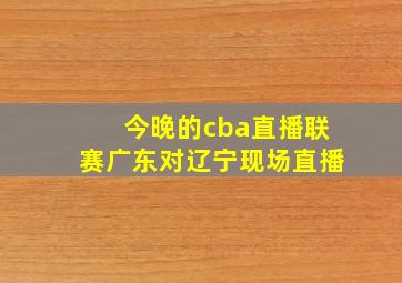 今晚的cba直播联赛广东对辽宁现场直播