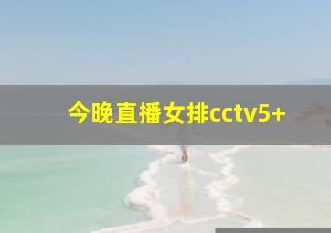 今晚直播女排cctv5+