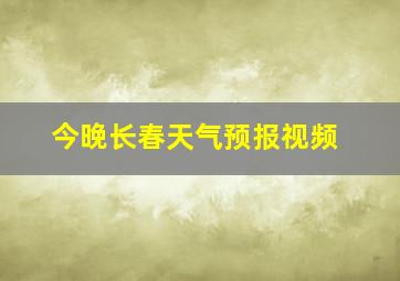 今晚长春天气预报视频