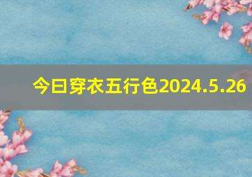 今曰穿衣五行色2024.5.26