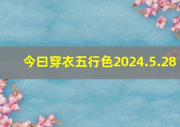 今曰穿衣五行色2024.5.28