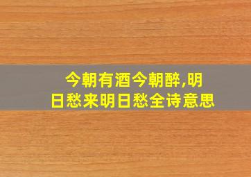 今朝有酒今朝醉,明日愁来明日愁全诗意思