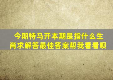 今期特马开本期是指什么生肖求解答最佳答案帮我看看呗