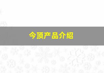 今顶产品介绍