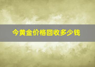 今黄金价格回收多少钱