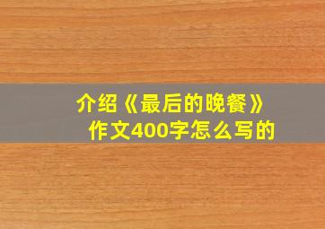 介绍《最后的晚餐》作文400字怎么写的