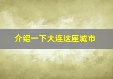 介绍一下大连这座城市