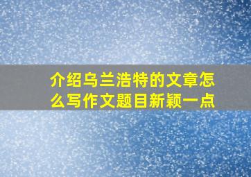 介绍乌兰浩特的文章怎么写作文题目新颖一点