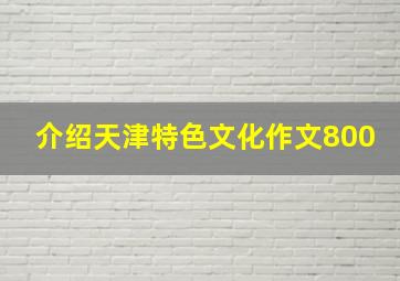 介绍天津特色文化作文800