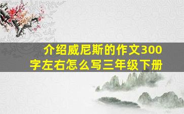 介绍威尼斯的作文300字左右怎么写三年级下册