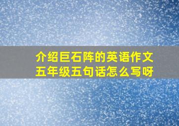 介绍巨石阵的英语作文五年级五句话怎么写呀