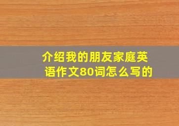 介绍我的朋友家庭英语作文80词怎么写的