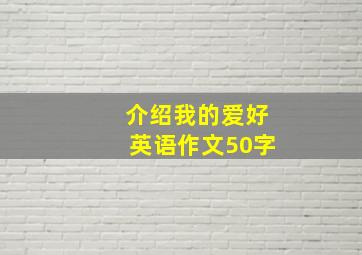 介绍我的爱好英语作文50字