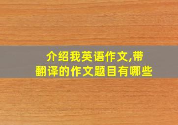 介绍我英语作文,带翻译的作文题目有哪些