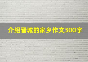 介绍晋城的家乡作文300字