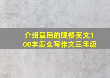 介绍最后的晚餐英文100字怎么写作文三年级