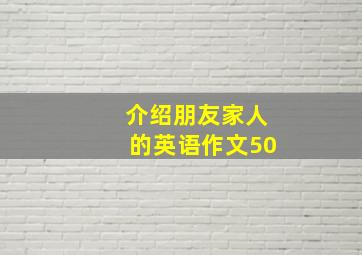 介绍朋友家人的英语作文50