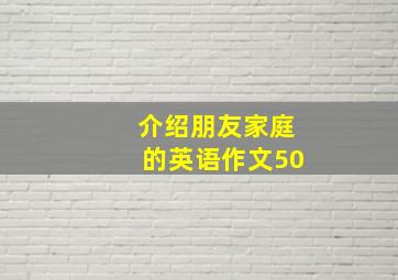 介绍朋友家庭的英语作文50