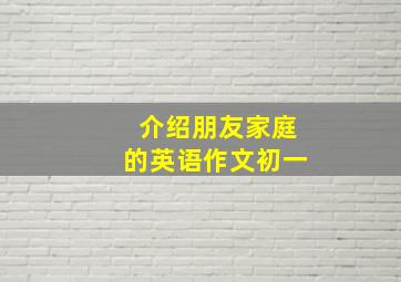 介绍朋友家庭的英语作文初一