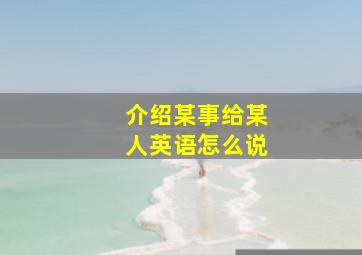 介绍某事给某人英语怎么说