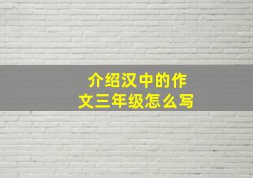 介绍汉中的作文三年级怎么写