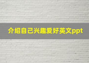 介绍自己兴趣爱好英文ppt