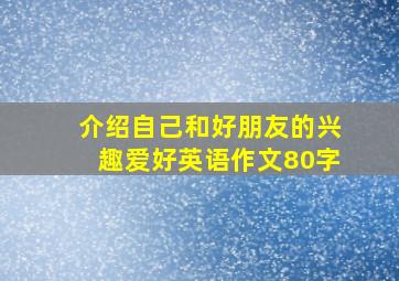 介绍自己和好朋友的兴趣爱好英语作文80字