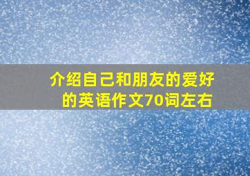 介绍自己和朋友的爱好的英语作文70词左右