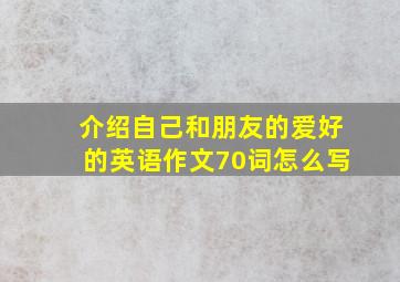 介绍自己和朋友的爱好的英语作文70词怎么写