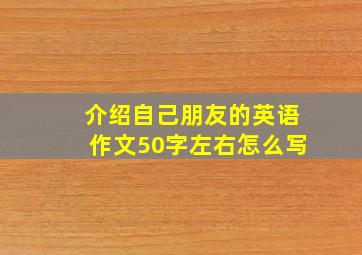 介绍自己朋友的英语作文50字左右怎么写