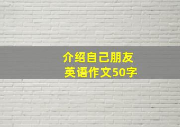 介绍自己朋友英语作文50字