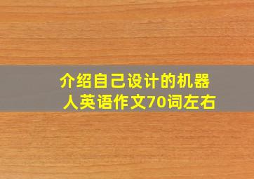 介绍自己设计的机器人英语作文70词左右