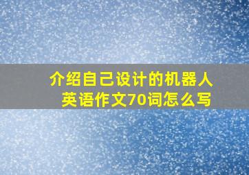 介绍自己设计的机器人英语作文70词怎么写