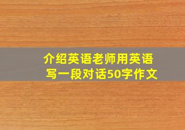 介绍英语老师用英语写一段对话50字作文