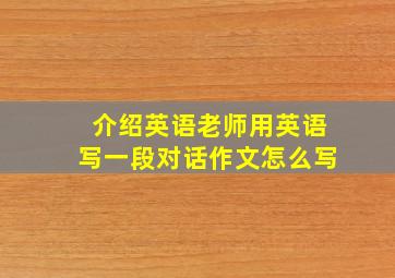 介绍英语老师用英语写一段对话作文怎么写