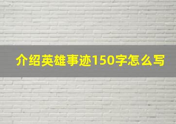 介绍英雄事迹150字怎么写