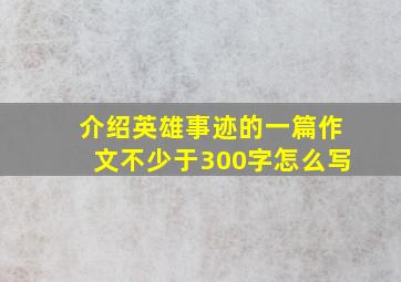 介绍英雄事迹的一篇作文不少于300字怎么写