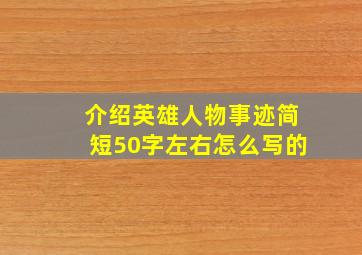 介绍英雄人物事迹简短50字左右怎么写的