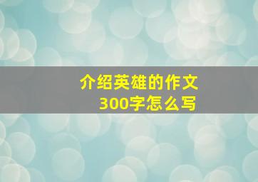 介绍英雄的作文300字怎么写