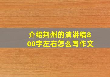 介绍荆州的演讲稿800字左右怎么写作文