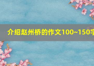 介绍赵州桥的作文100~150字