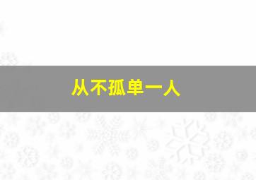 从不孤单一人