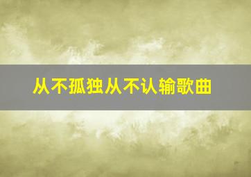 从不孤独从不认输歌曲