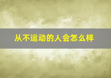 从不运动的人会怎么样