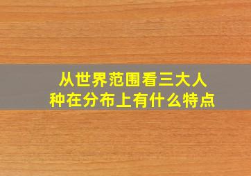 从世界范围看三大人种在分布上有什么特点